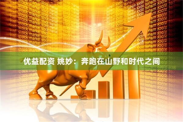 优益配资 姚妙：奔跑在山野和时代之间