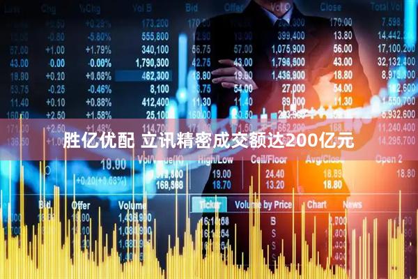 胜亿优配 立讯精密成交额达200亿元