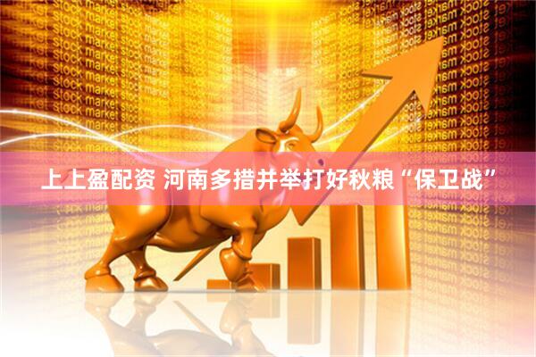 上上盈配资 河南多措并举打好秋粮“保卫战”