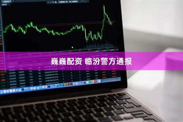 巍巍配资 临汾警方通报
