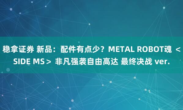 稳拿证券 新品：配件有点少？METAL ROBOT魂 ＜SIDE MS＞ 非凡强袭自由高达 最终决战 ver.