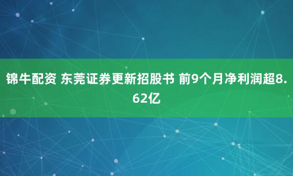 锦牛配资 东莞证券更新招股书 前9个月净利润超8.62亿