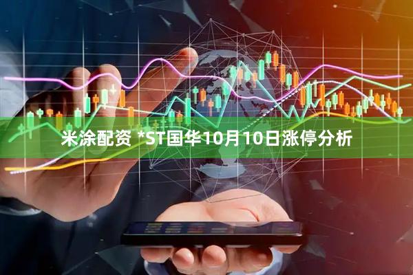 米涂配资 *ST国华10月10日涨停分析