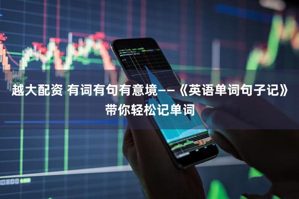越大配资 有词有句有意境——《英语单词句子记》带你轻松记单词