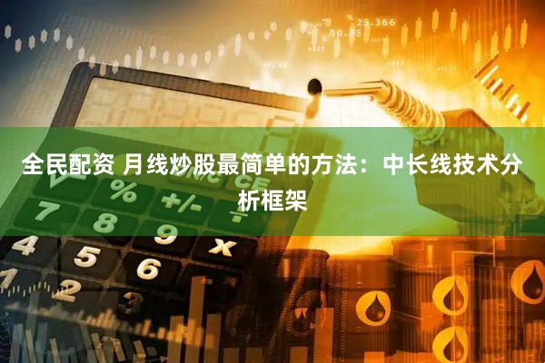 全民配资 月线炒股最简单的方法：中长线技术分析框架