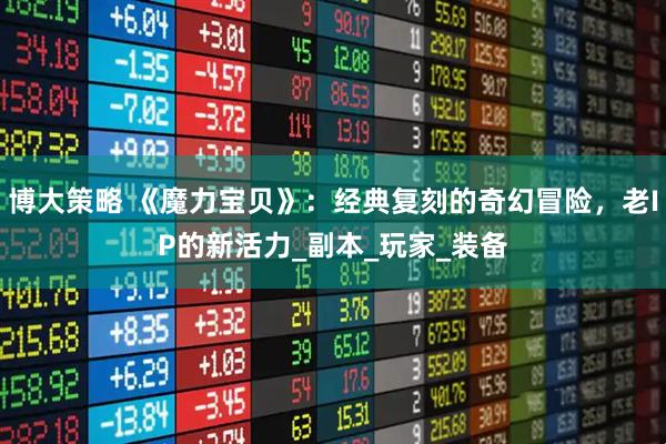 博大策略 《魔力宝贝》:经典复刻的奇幻冒险,老IP的新活力_副本_玩家_装备